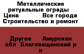 Металлические ритуальные ограды › Цена ­ 1 460 - Все города Строительство и ремонт » Другое   . Амурская обл.,Благовещенский р-н